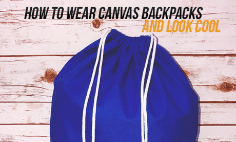 How to Wear Canvas Backpacks and Look Cool
