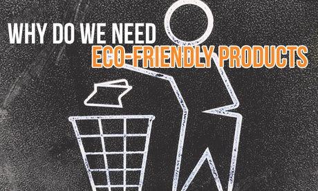 Why Do We Need Eco-Friendly Products?