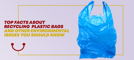 Top Facts about Recycling Plastic Bags and Other Environmental Issues You Should Know